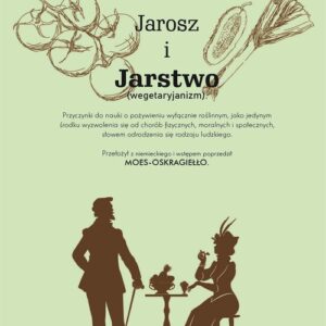 Jarosz i jaroszostwo Przyczynki do nauki o pożywieniu wyłącznie roślinnym, jako jedynym środku wyzwolenia się od chorób fizycznych, moralnych