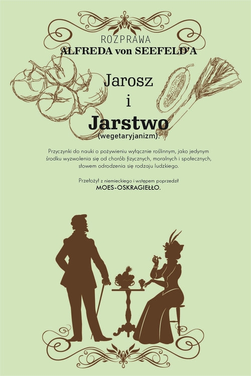 Jarosz i jaroszostwo Przyczynki do nauki o pożywieniu wyłącznie roślinnym, jako jedynym środku wyzwolenia się od chorób fizycznych, moralnych