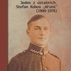 Jeden z ostatnich. Stefan Kobos "Wrzos" (1900-1976). Przyczynek do dziejów konspiracji niepodległościowej na Naroloszczyźnie