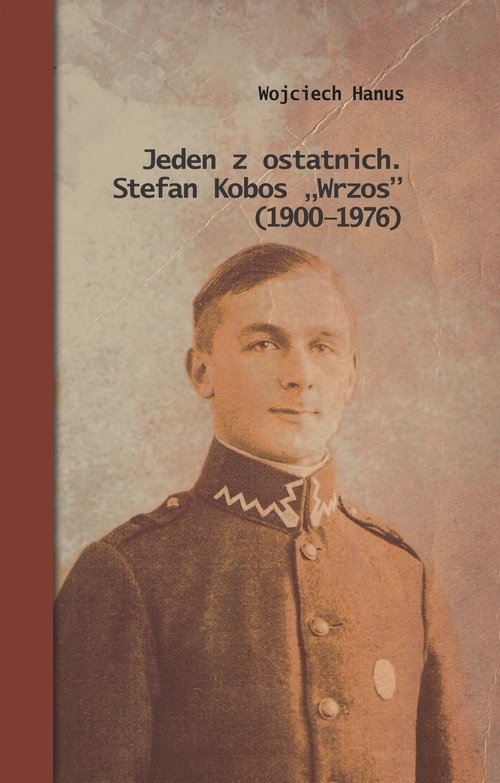 Jeden z ostatnich. Stefan Kobos "Wrzos" (1900-1976). Przyczynek do dziejów konspiracji niepodległościowej na Naroloszczyźnie