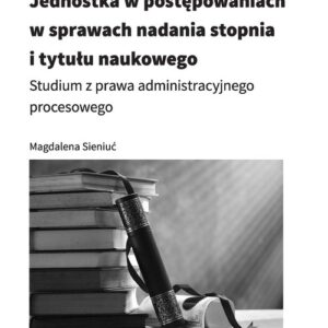 Jednostka w postępowaniach w sprawach nadania stopnia i tytułu naukowego. Studium z prawa administracyjnego procesowego