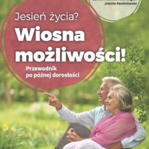 Jesień życia? Wiosna możliwości!. Przewodnik po późnej dorosłości