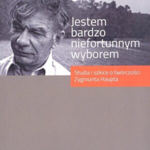 Jestem bardzo niefortunnym wyborem.... Studia i szkice o twórczości Zygmunta Haupta