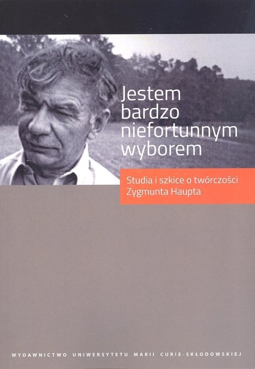 Jestem bardzo niefortunnym wyborem.... Studia i szkice o twórczości Zygmunta Haupta