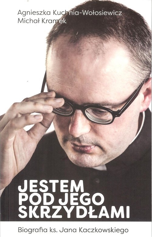 Jestem pod jego skrzydłami. Biografia ks. Jana Kaczkowskiego