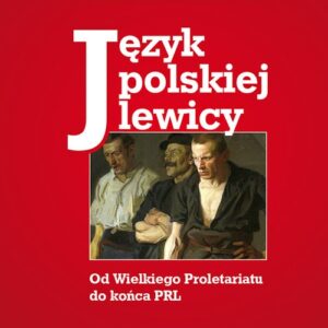 Język polskiej lewicy Od Wielkiego Proletariatu do końca PRL