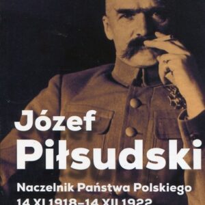 Józef Piłsudski. Naczelnik Państwa Polskiego 14 XI 1918-14XII 1922