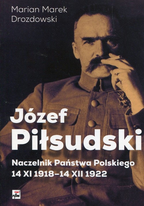 Józef Piłsudski. Naczelnik Państwa Polskiego 14 XI 1918-14XII 1922