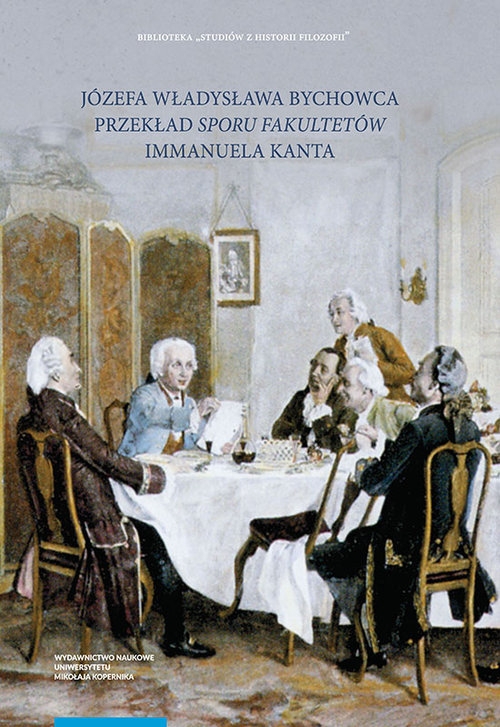 Józefa Władysława Bychowca przekład ?Sporu fakultetów?. Recepcja filozofii Immanuela Kanta w filozofii polskiej w początkach XIX wieku.