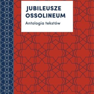Jubileusze Ossolineum. Antologia tekstów