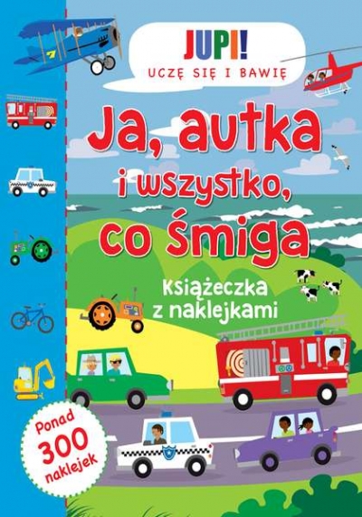 Jupi! Uczę się i bawię Ja Autka i wszystko co śmiga Książeczka z naklejkami