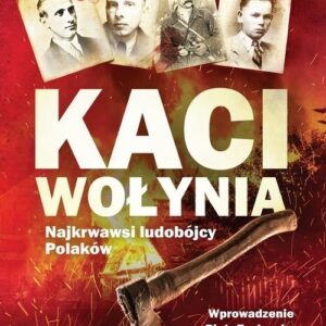 Kaci Wołynia. Najkrwawsi ludobójcy Polaków