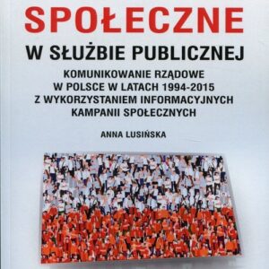 Kampanie społeczne w służbie publicznej. Komunikowanie rządowe w Polsce w latach 1994-2015 z wykorzystaniem informacyjnych kampanii społecznych