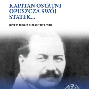 Kapitan ostatni opuszcza swój statek?. Józef Władysław Bednarz (1879?1939)