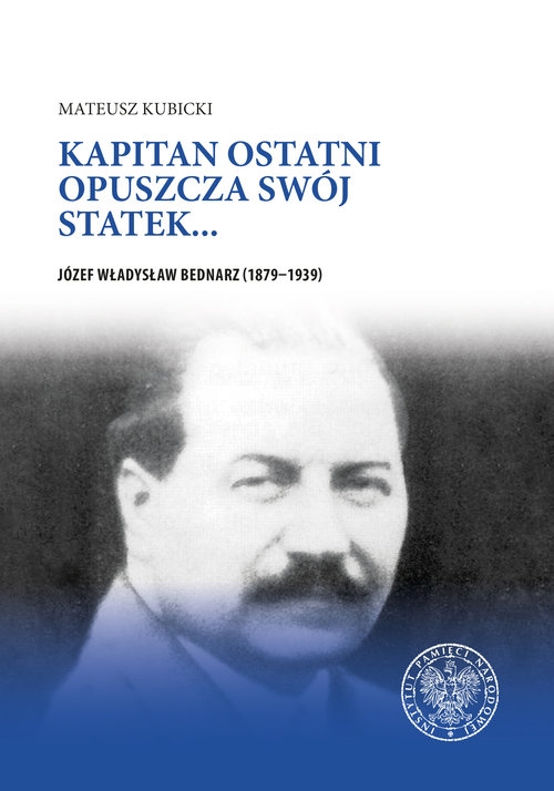 Kapitan ostatni opuszcza swój statek?. Józef Władysław Bednarz (1879?1939)