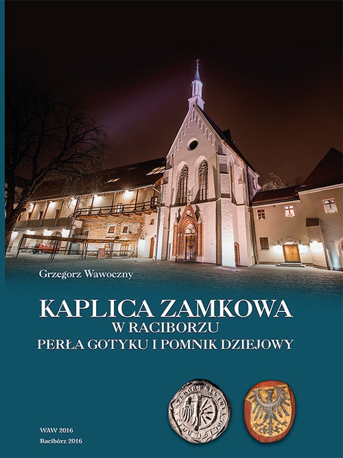 Kaplica zamkowa w Raciborzu. Perła gotyku i pomnik dziejowy