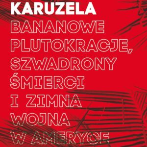 Karaibska karuzela. Bananowe plutokracje, szwadrony śmierci i zimna wojna w Ameryce Środkowej