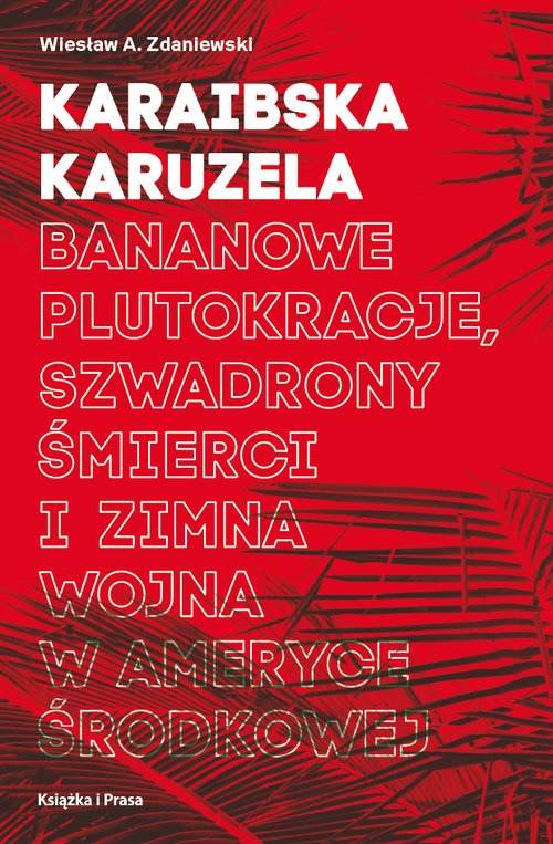 Karaibska karuzela. Bananowe plutokracje, szwadrony śmierci i zimna wojna w Ameryce Środkowej