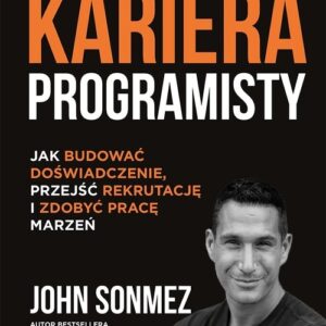 Kariera programisty Jak budować doświadczenie, przejść rekrutację i zdobyć pracę marzeń