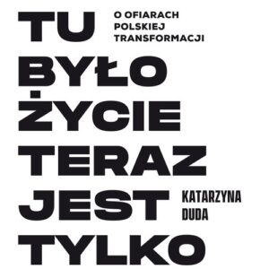 Kiedyś tu było życie teraz jest tylko bieda. O ofiarach polskiej transformacji