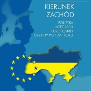 Kierunek zachód. Polityka integracji europejskiej Ukrainy po 1991 roku