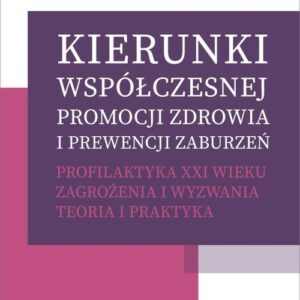 Kierunki współczesnej promocji zdrowia i prewencji zaburzeń. Profilaktyka XXI wieku. Zagrożenia i wyzwania. Teoria i praktyka