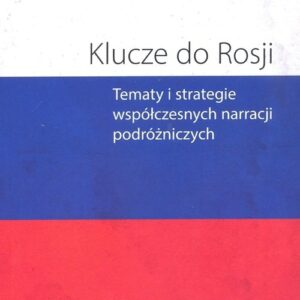 Klucze do Rosji. Tematy i strategie współczesnych narracji podróżniczych