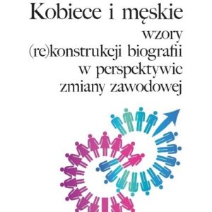 Kobiece i męskie wzory (re)konstrukcji własnej biografii w perspektywie zmiany zawodowej