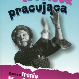 Kobieta pracująca Rzecz o Irenie Kwiatkowskiej i jej czasach