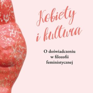 Kobiety i kultura O doświadczeniu w filozofii feministycznej