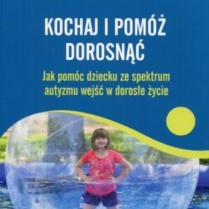 Kochaj i pomóż dorosnąć Jak pomóc dziecku ze spektrum autyzmu wejść w dorosłe życie