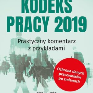 Kodeks Pracy 2019 Praktyczny komentarz z przykładami