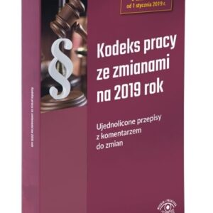 Kodeks pracy ze zmianami na 2019 Ujednolicone przepisy z komentarzem do zmian