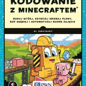 Kodowanie z Minecraftem.. Buduj wyżej, szybciej zbieraj plony, kop głębiej i automatyzuj nudne zajęcia