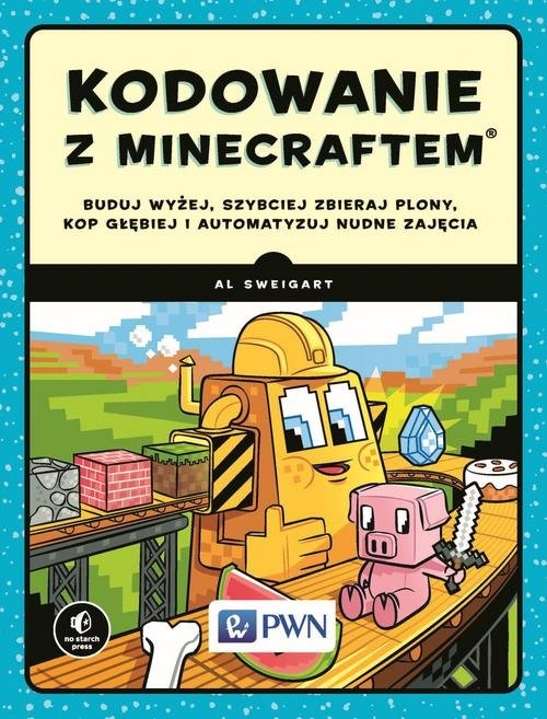 Kodowanie z Minecraftem.. Buduj wyżej, szybciej zbieraj plony, kop głębiej i automatyzuj nudne zajęcia