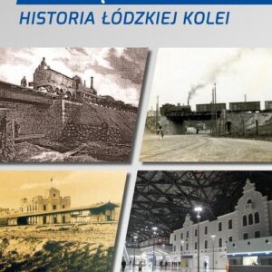 Koleją przez Łódź. Historia łódzkiej kolei