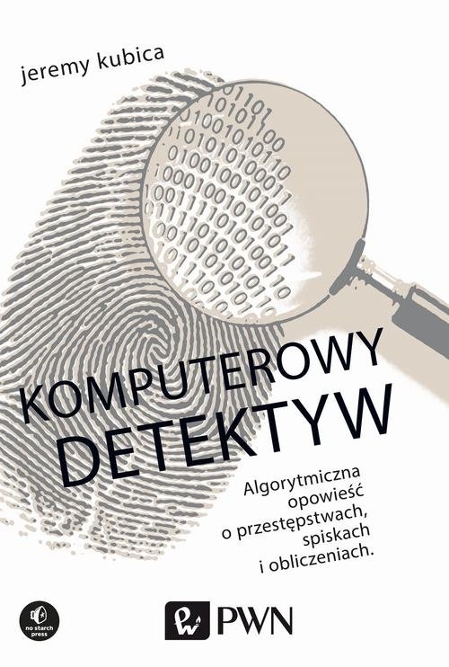 Komputerowy detektyw. Algorytmiczna opowieść o przestępstwach, spiskach i obliczeniach.