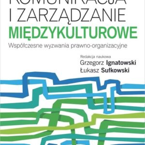 Komunikacja i zarządzanie międzykulturowe. Współczesne wyzwania prawno-organizacyjne