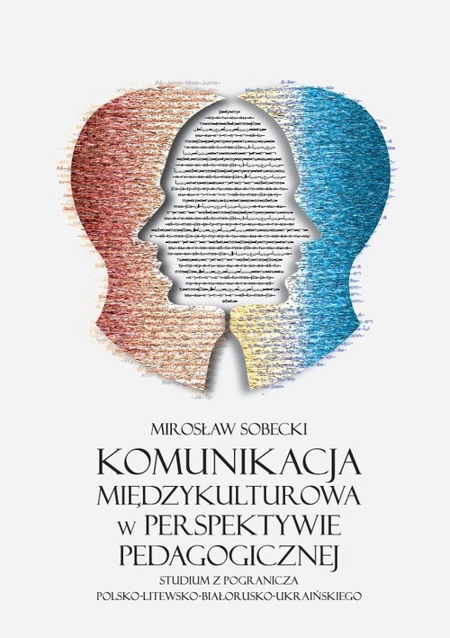 Komunikacja międzykulturowa w perspektywie pedagogicznej. Studium z pogranicza polsko-litewsko-białorusko-ukraińskiego