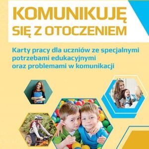 Komunikuję się z otoczeniem. Karty pracy dla uczniów ze specjalnymi potrzebami edukacyjnymi oraz problemami w komunikacji