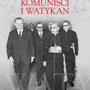 Komuniści i Watykan Polityka komunistycznej Polski wobec Stolicy Apostolskiej 1945-1974