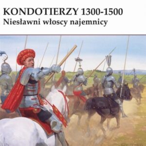 Kondotierzy 1300-1500. Niesławni włoscy najemnicy