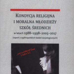 Kondycja religijna i moralna młodzieży szkół średnich w latach 1988-1998-2005-2017