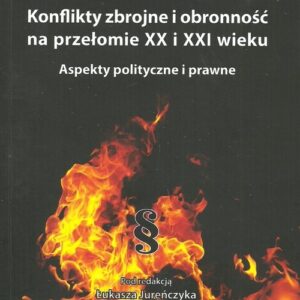 Konflikty zbrojne i obronność na przełomie XX i XXI wieku. Aspekty polityczne i prawne