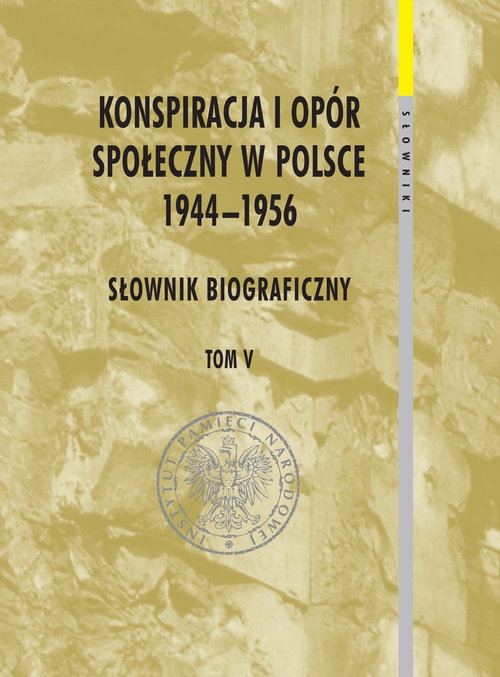 Konspiracja i opór społeczny w Polsce 1944-1956 tom 5. Słownik biograficzny