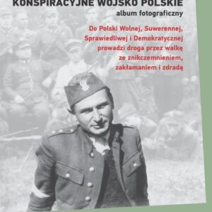 Konspiracyjne Wojsko Polskie - album fotograficzny.. Do Polski Wolnej, Suwerennej, Sprawiedliwej i Demokratycznej prowadzi droga przez walkę