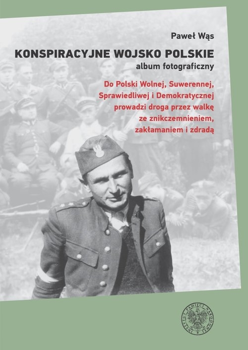Konspiracyjne Wojsko Polskie - album fotograficzny.. Do Polski Wolnej, Suwerennej, Sprawiedliwej i Demokratycznej prowadzi droga przez walkę