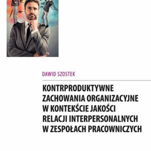 Kontrproduktywne zachowania organizacyjne w kontekście jakości relacji interpersonalnych w zespołach