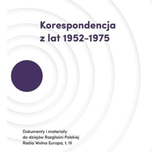 Korespondencja z lat 1952-1975. Dokumenty i materiały do dziejów Rozgłośni Polskiej Radia Wolna Europa. Tom III