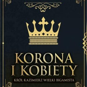 Korona i kobiety. Król Kazimierz wielki bigamista